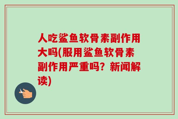 人吃鲨鱼软骨素副作用大吗(服用鲨鱼软骨素副作用严重吗？新闻解读)