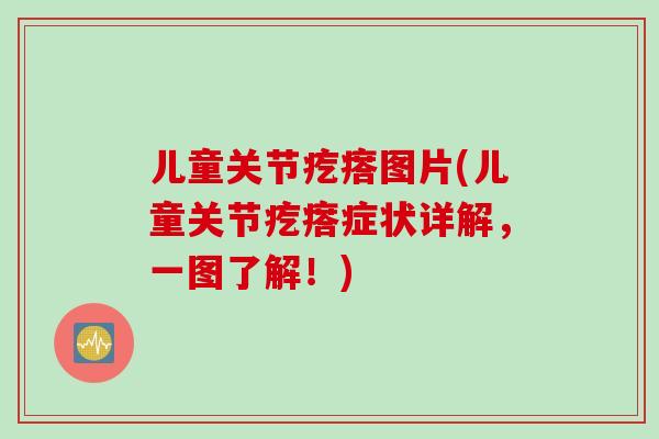 儿童关节疙瘩图片(儿童关节疙瘩症状详解，一图了解！)