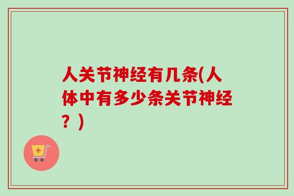 人关节神经有几条(人体中有多少条关节神经？)