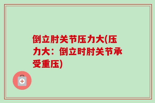 倒立肘关节压力大(压力大:倒立时肘关节承受重压) 倒立肘关节压力大(压力大:倒立时肘关节承受重压)