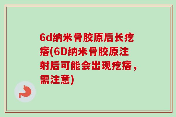 6d纳米骨胶原后长疙瘩(6D纳米骨胶原注射后可能会出现疙瘩，需注意)