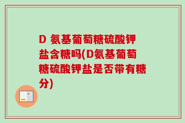 D 氨基葡萄糖硫酸钾盐含糖吗(D氨基葡萄糖硫酸钾盐是否带有糖分)
