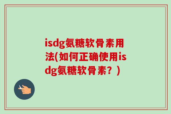 isdg氨糖软骨素用法(如何正确使用isdg氨糖软骨素？)