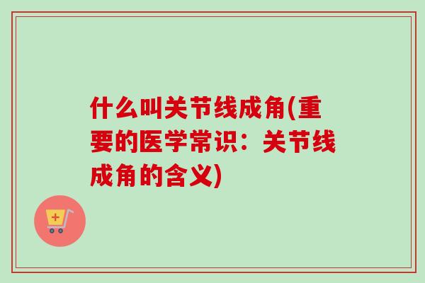 什么叫关节线成角(重要的医学常识：关节线成角的含义)