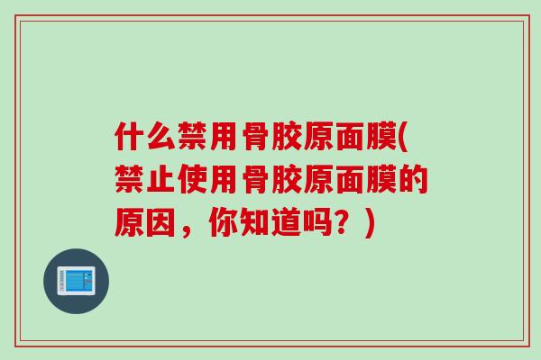什么禁用骨胶原面膜(禁止使用骨胶原面膜的原因，你知道吗？)