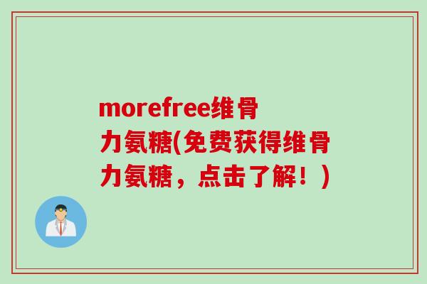 morefree维骨力氨糖(免费获得维骨力氨糖，点击了解！)