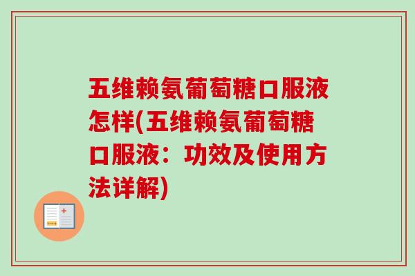 五维赖氨葡萄糖口服液怎样(五维赖氨葡萄糖口服液：功效及使用方法详解)