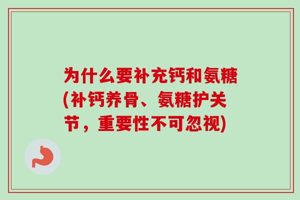 为什么要补充钙和氨糖(补钙养骨、氨糖护关节，重要性不可忽视)