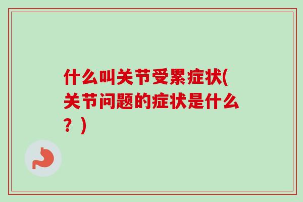 什么叫关节受累症状(关节问题的症状是什么？)