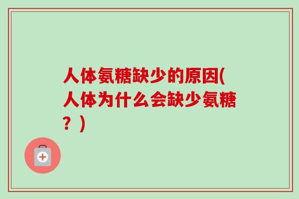 人体氨糖缺少的原因(人体为什么会缺少氨糖？)