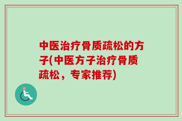 中医治疗骨质疏松的方子(中医方子治疗骨质疏松，专家推荐)
