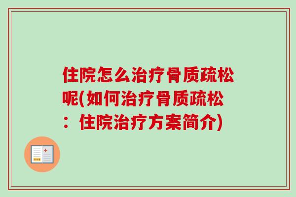 住院怎么治疗骨质疏松呢(如何治疗骨质疏松：住院治疗方案简介)