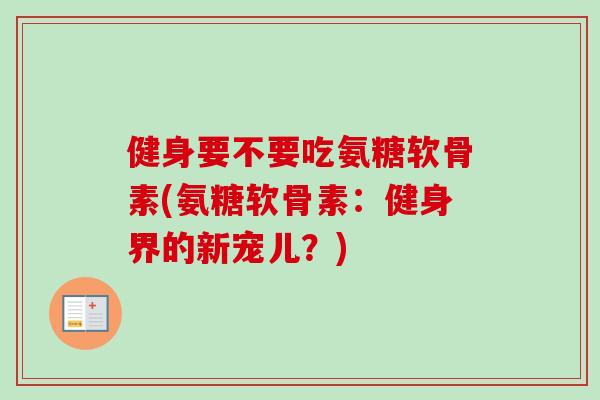 健身要不要吃氨糖软骨素(氨糖软骨素：健身界的新宠儿？)