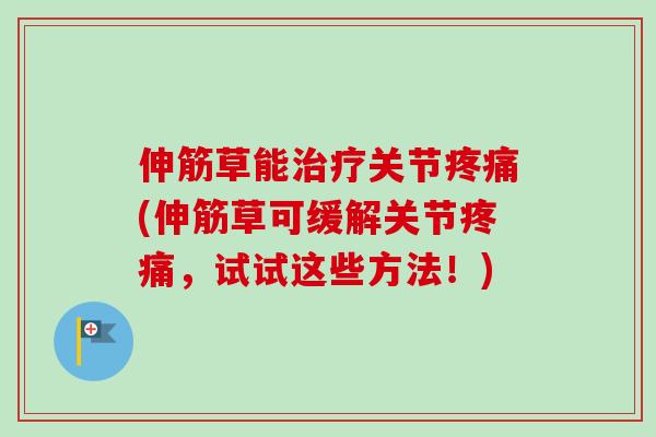 伸筋草能治疗关节疼痛(伸筋草可缓解关节疼痛，试试这些方法！)