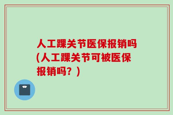 人工踝关节医保报销吗(人工踝关节可被医保报销吗？)