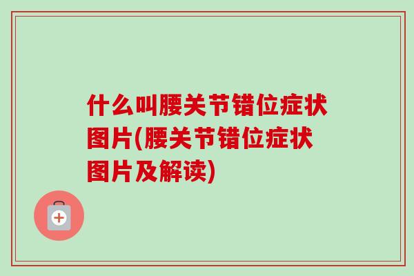 什么叫腰关节错位症状图片(腰关节错位症状图片及解读)