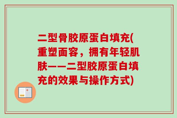二型骨胶原蛋白填充(重塑面容，拥有年轻肌肤——二型胶原蛋白填充的效果与操作方式)