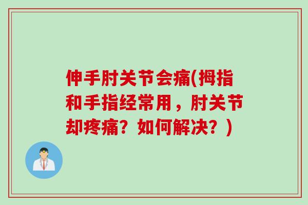 伸手肘关节会痛(拇指和手指经常用，肘关节却？如何解决？)