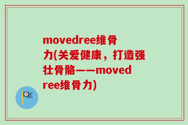 movedree维骨力(关爱健康，打造强壮骨骼——movedree维骨力)