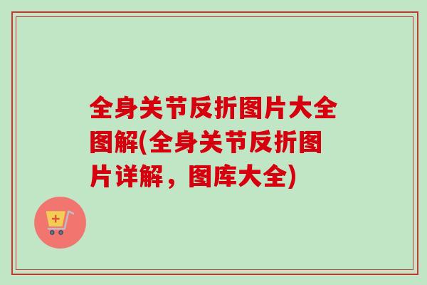 全身关节反折图片大全图解(全身关节反折图片详解，图库大全)