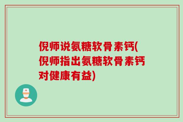 倪师说氨糖软骨素钙(倪师指出氨糖软骨素钙对健康有益)