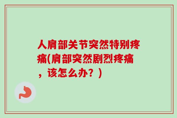 人肩部关节突然特别(肩部突然剧烈，该怎么办？)