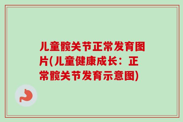 儿童髋关节正常发育图片(儿童健康成长：正常髋关节发育示意图)