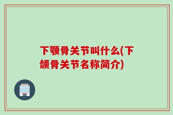 下颚骨关节叫什么(下颌骨关节名称简介)
