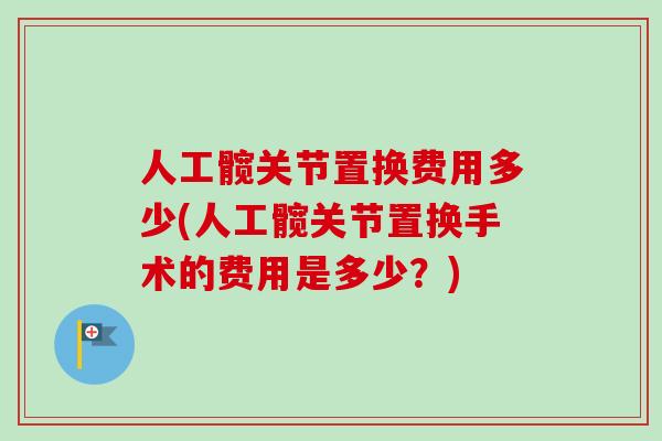 人工髋关节置换费用多少(人工髋关节置换手术的费用是多少？)