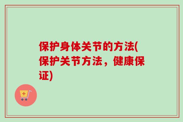 保护身体关节的方法(保护关节方法，健康保证)