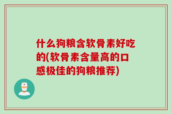 什么狗粮含软骨素好吃的(软骨素含量高的口感极佳的狗粮推荐)