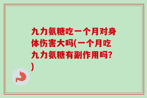 九力氨糖吃一个月对身体伤害大吗(一个月吃九力氨糖有副作用吗？)