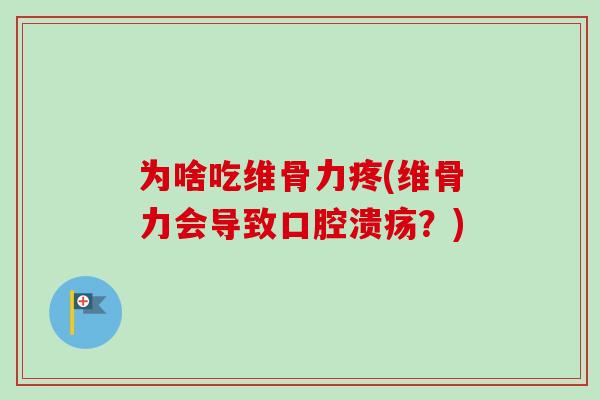 为啥吃维骨力疼(维骨力会导致口腔溃疡？)
