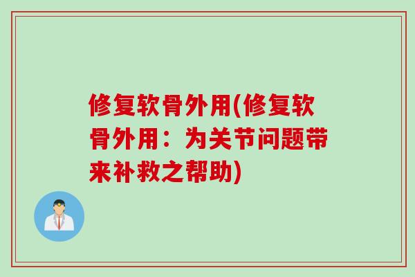 修复软骨外用(修复软骨外用：为关节问题带来补救之帮助)