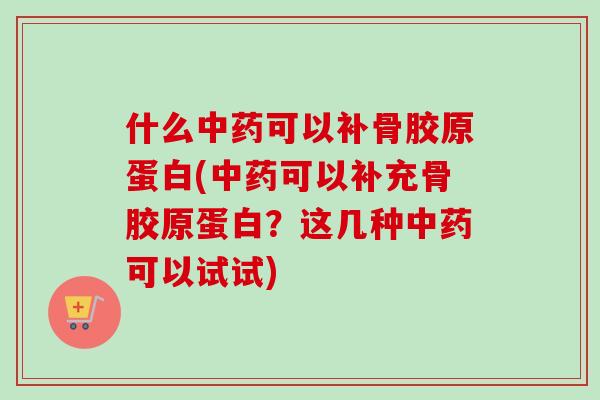 什么可以补骨胶原蛋白(可以补充骨胶原蛋白？这几种可以试试)
