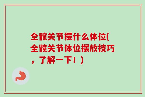 全髋关节摆什么体位(全髋关节体位摆放技巧，了解一下！)