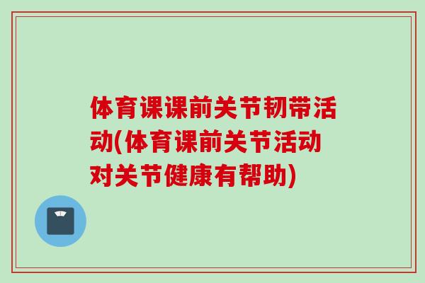 体育课课前关节韧带活动(体育课前关节活动对关节健康有帮助)