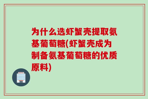 为什么选虾蟹壳提取氨基葡萄糖(虾蟹壳成为制备氨基葡萄糖的优质原料)