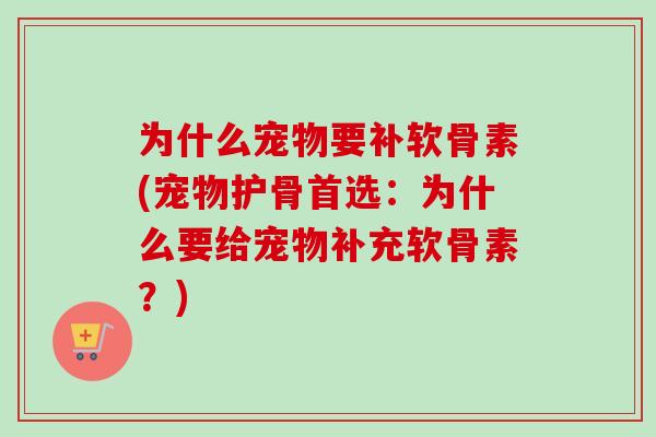 为什么宠物要补软骨素(宠物护骨首选：为什么要给宠物补充软骨素？)