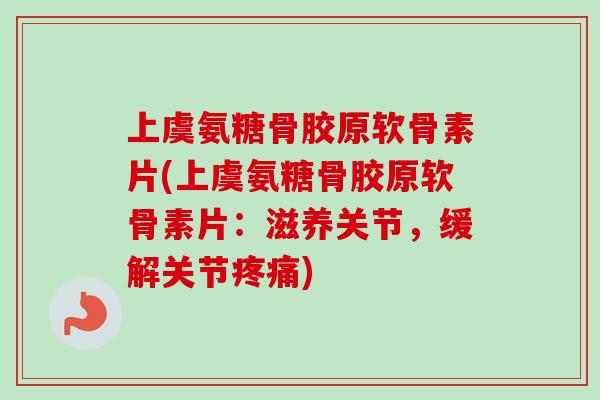 上虞氨糖骨胶原软骨素片(上虞氨糖骨胶原软骨素片：滋养关节，缓解关节疼痛)