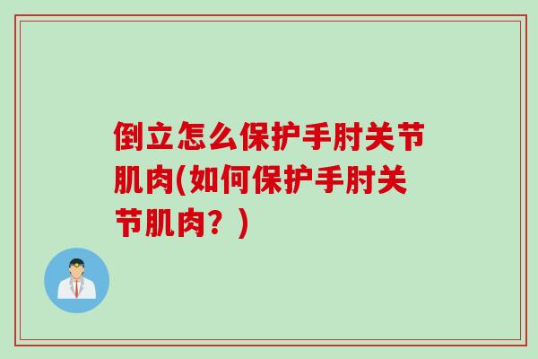 倒立怎么保护手肘关节肌肉(如何保护手肘关节肌肉？)