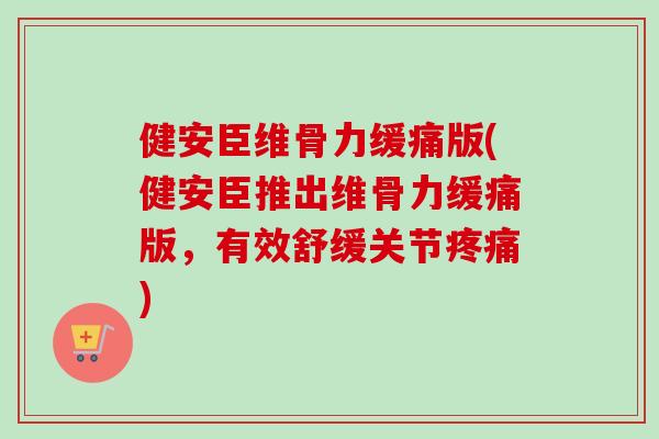 健安臣维骨力缓痛版(健安臣推出维骨力缓痛版，有效舒缓关节疼痛)