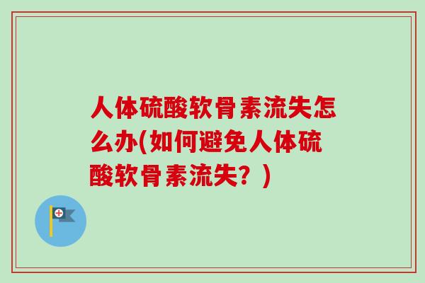 人体硫酸软骨素流失怎么办(如何避免人体硫酸软骨素流失？)