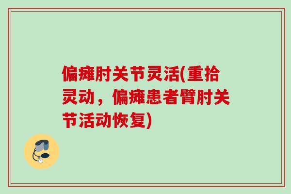 偏瘫肘关节灵活(重拾灵动，偏瘫患者臂肘关节活动恢复)
