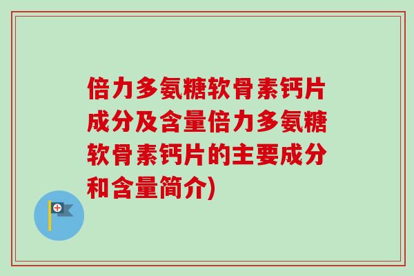 倍力多氨糖软骨素钙片成分及含量倍力多氨糖软骨素钙片的主要成分和含量简介)