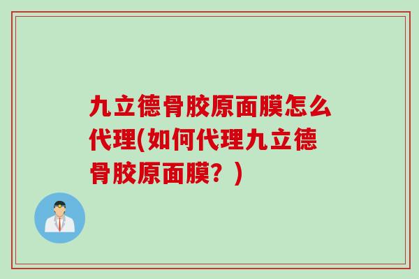 九立德骨胶原面膜怎么代理(如何代理九立德骨胶原面膜？)