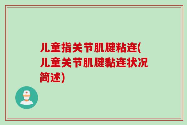 儿童指关节肌腱粘连(儿童关节肌腱黏连状况简述)