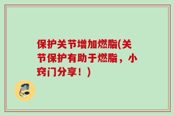 保护关节增加燃脂(关节保护有助于燃脂，小窍门分享！)