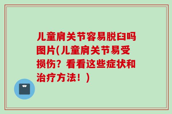 儿童肩关节容易脱臼吗图片(儿童肩关节易受损伤？看看这些症状和方法！)