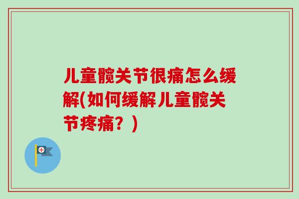 儿童髋关节很痛怎么缓解(如何缓解儿童髋关节？)
